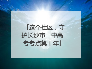 这个社区，守护长沙市一中高考考点第十年