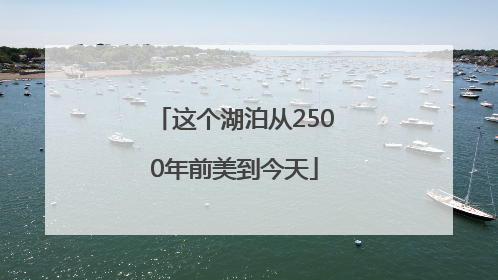这个湖泊从2500年前美到今天