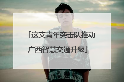 这支青年突击队推动广西智慧交通升级