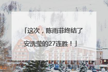 这次，陈雨菲终结了安洗莹的27连胜！