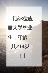 这3位应届大学毕业生，年龄一共214岁！