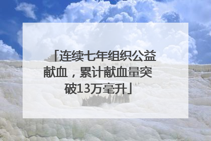 连续七年组织公益献血，累计献血量突破13万毫升