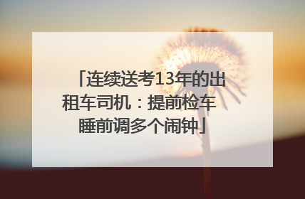 连续送考13年的出租车司机：提前检车 睡前调多个闹钟