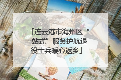 连云港市海州区“一站式”服务护航退役士兵暖心返乡