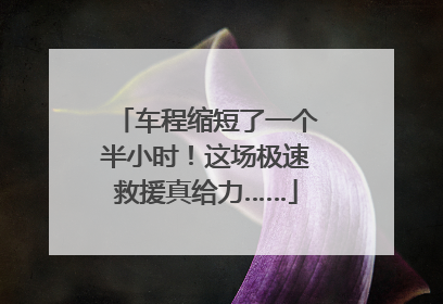 车程缩短了一个半小时！这场极速救援真给力……