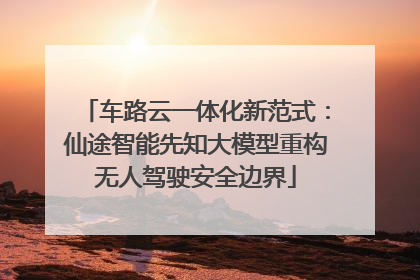 车路云一体化新范式：仙途智能先知大模型重构无人驾驶安全边界