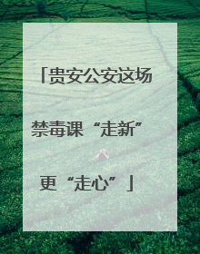贵安公安这场禁毒课“走新”更“走心”
