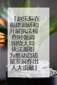 赵乐际在福建调研和开展执法检查时强调 围绕大局 依法履职 为推动高质量发展作出人大贡献