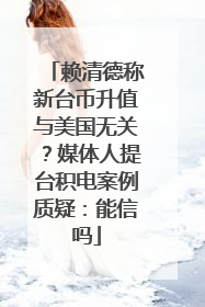 赖清德称新台币升值与美国无关？媒体人提台积电案例质疑：能信吗