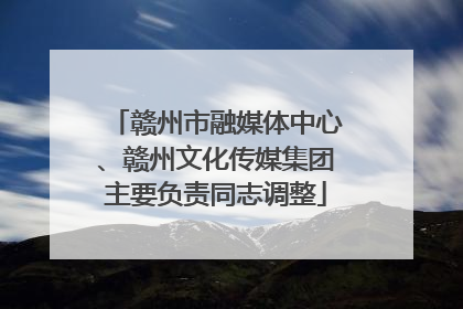 赣州市融媒体中心、赣州文化传媒集团主要负责同志调整
