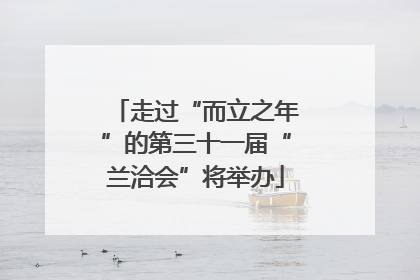 走过“而立之年”的第三十一届“兰洽会”将举办
