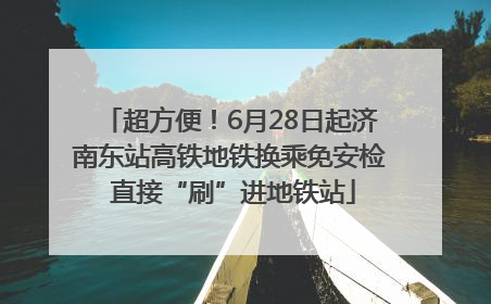 超方便！6月28日起济南东站高铁地铁换乘免安检 直接“刷”进地铁站