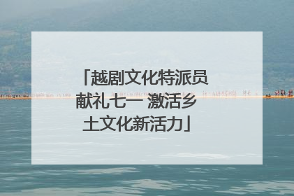 越剧文化特派员献礼七一 激活乡土文化新活力