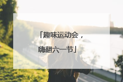 趣味运动会，嗨翻六一节