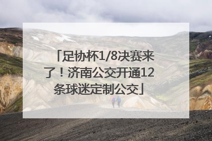足协杯1/8决赛来了！济南公交开通12条球迷定制公交