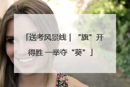 送考风景线｜“旗”开得胜 一举夺“葵”