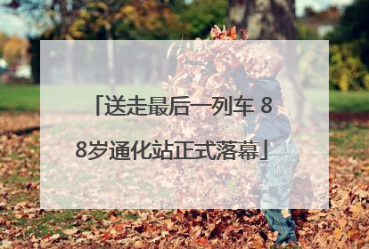 送走最后一列车 88岁通化站正式落幕