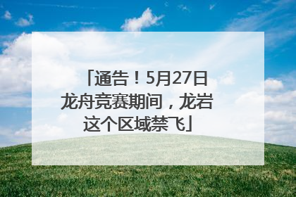 通告！5月27日龙舟竞赛期间，龙岩这个区域禁飞