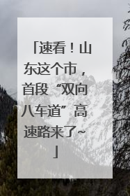 速看！山东这个市，首段“双向八车道”高速路来了~
