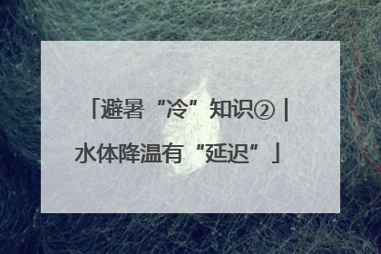 避暑“冷”知识②｜水体降温有“延迟”