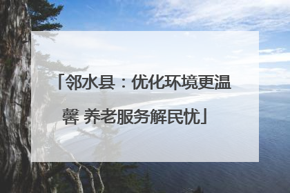 邻水县：优化环境更温馨 养老服务解民忧