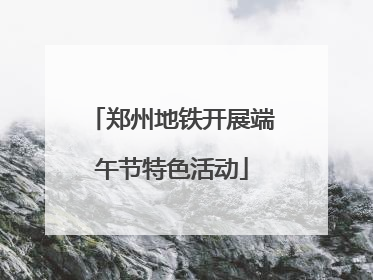 郑州地铁开展端午节特色活动