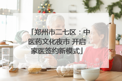 郑州市二七区：中医药文化夜市 开启家医签约新模式