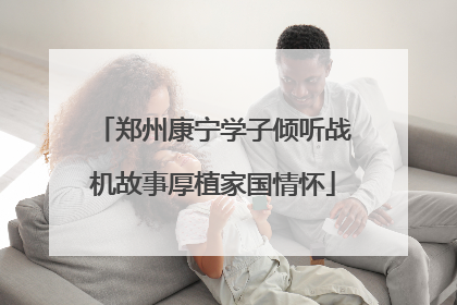 郑州康宁学子倾听战机故事厚植家国情怀