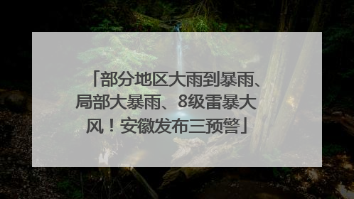 部分地区大雨到暴雨、局部大暴雨、8级雷暴大风！安徽发布三预警