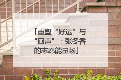 重塑“好运”与“回声”：张冬香的志愿能量场