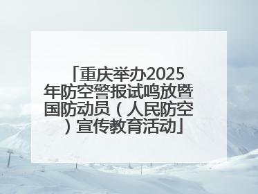 重庆举办2025年防空警报试鸣放暨国防动员（人民防空）宣传教育活动