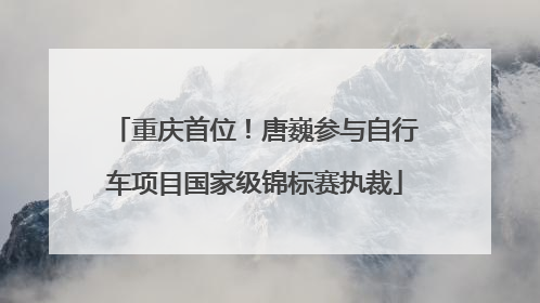 重庆首位！唐巍参与自行车项目国家级锦标赛执裁