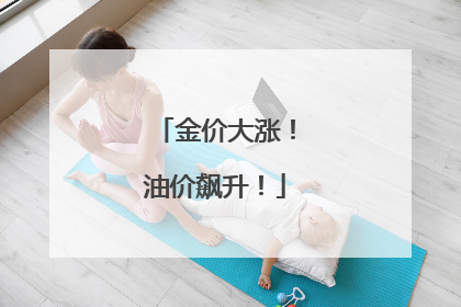 金价大涨！油价飙升！