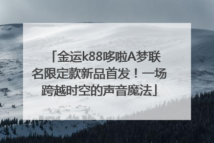 金运k88哆啦A梦联名限定款新品首发！一场跨越时空的声音魔法