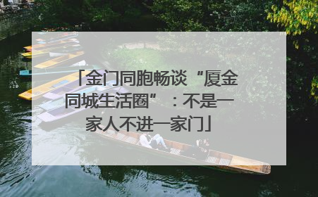 金门同胞畅谈“厦金同城生活圈”：不是一家人不进一家门
