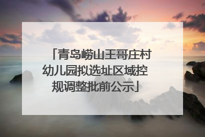 青岛崂山王哥庄村幼儿园拟选址区域控规调整批前公示