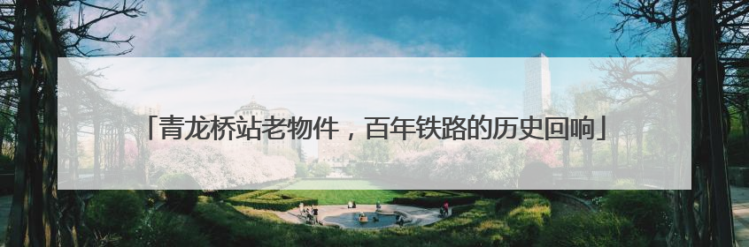 青龙桥站老物件，百年铁路的历史回响
