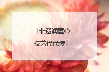 非遗润童心 技艺代代传