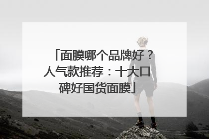 面膜哪个品牌好？人气款推荐：十大口碑好国货面膜