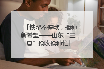 铁犁不停歇，播种新希望——山东“三夏”抢收抢种忙