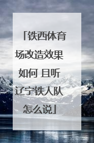 铁西体育场改造效果如何 且听辽宁铁人队怎么说