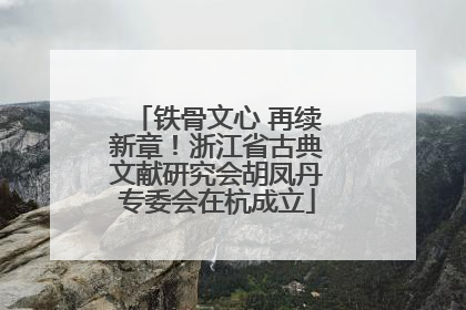 铁骨文心 再续新章！浙江省古典文献研究会胡凤丹专委会在杭成立