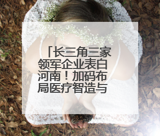 长三角三家领军企业表白河南！加码布局医疗智造与生物医药