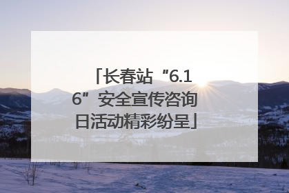 长春站“6.16”安全宣传咨询日活动精彩纷呈