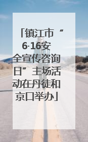 镇江市“6·16安全宣传咨询日”主场活动在丹徒和京口举办