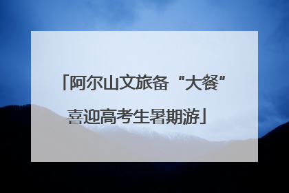 阿尔山文旅备“大餐” 喜迎高考生暑期游