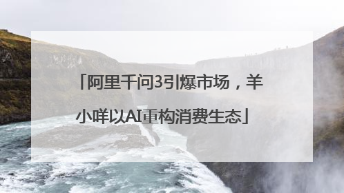 阿里千问3引爆市场，羊小咩以AI重构消费生态