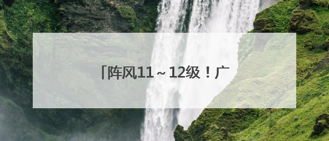 阵风11～12级！广西所有客渡运航线停运，涠洲岛船票可退……