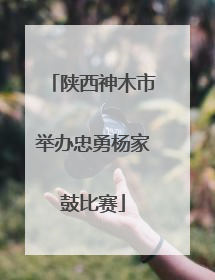 陕西神木市举办忠勇杨家鼓比赛