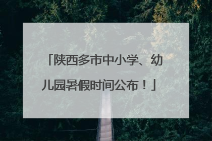 陕西多市中小学、幼儿园暑假时间公布！
